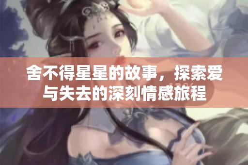 舍不得星星的故事，探索爱与失去的深刻情感旅程