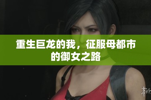 重生巨龙的我，征服母都市的御女之路