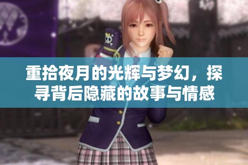 重拾夜月的光辉与梦幻，探寻背后隐藏的故事与情感