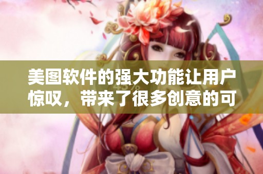美图软件的强大功能让用户惊叹，带来了很多创意的可能性