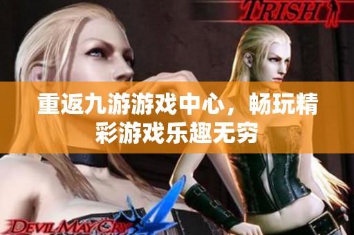 重返九游游戏中心，畅玩精彩游戏乐趣无穷