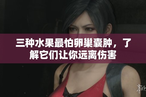 三种水果最怕卵巢囊肿，了解它们让你远离伤害