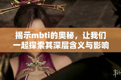 揭示mbti的奥秘，让我们一起探索其深层含义与影响力