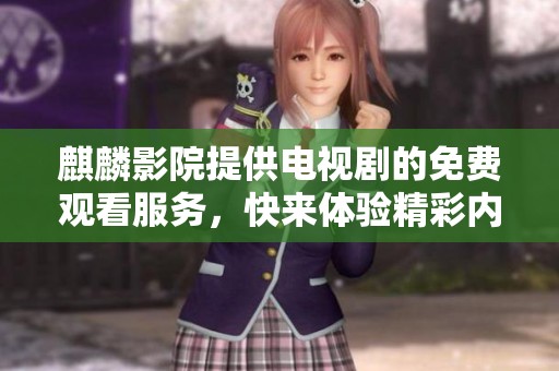 麒麟影院提供电视剧的免费观看服务，快来体验精彩内容吧！
