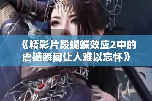 《精彩片段蝴蝶效应2中的震撼瞬间让人难以忘怀》