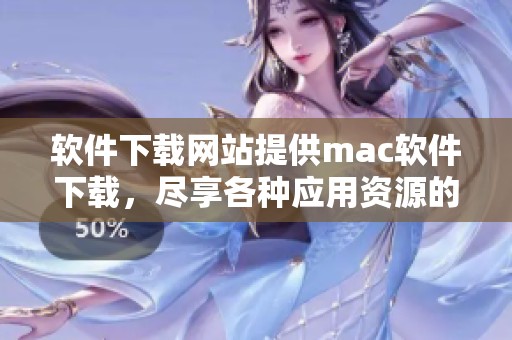 软件下载网站提供mac软件下载，尽享各种应用资源的最佳选择