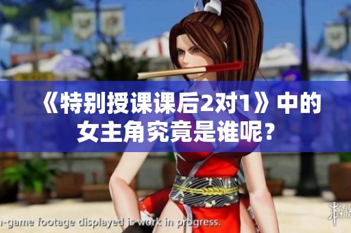 《特别授课课后2对1》中的女主角究竟是谁呢？