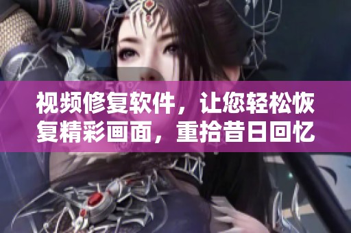 视频修复软件，让您轻松恢复精彩画面，重拾昔日回忆