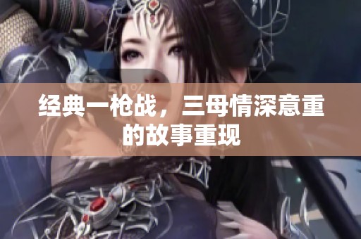 经典一枪战，三母情深意重的故事重现