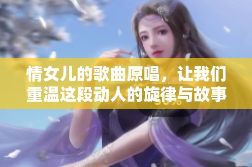 情女儿的歌曲原唱，让我们重温这段动人的旋律与故事