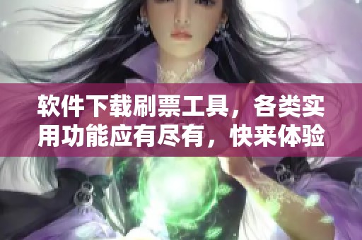 软件下载刷票工具，各类实用功能应有尽有，快来体验吧