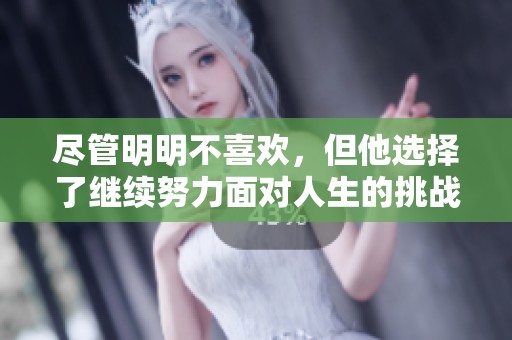 尽管明明不喜欢，但他选择了继续努力面对人生的挑战