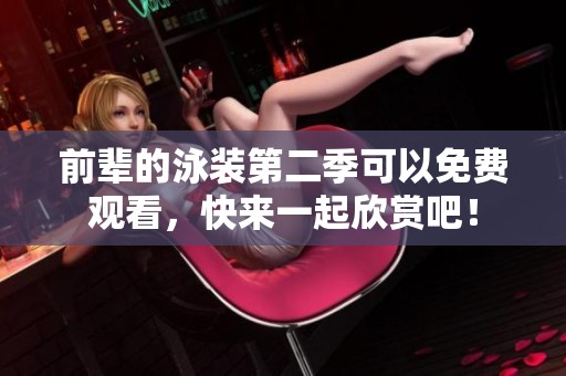 前辈的泳装第二季可以免费观看，快来一起欣赏吧！