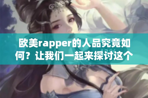 欧美rapper的人品究竟如何？让我们一起来探讨这个话题吧