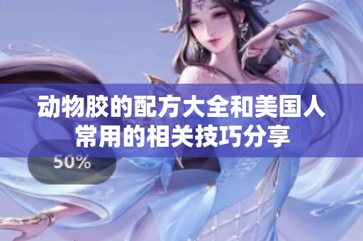 动物胶的配方大全和美国人常用的相关技巧分享