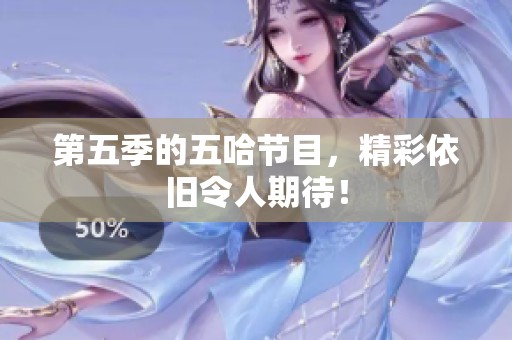 第五季的五哈节目，精彩依旧令人期待！