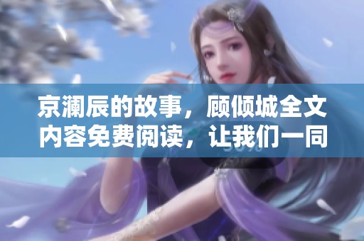 京澜辰的故事，顾倾城全文内容免费阅读，让我们一同揭开其中的秘密