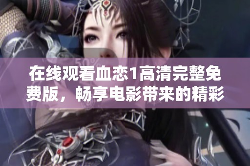 在线观看血恋1高清完整免费版，畅享电影带来的精彩体验