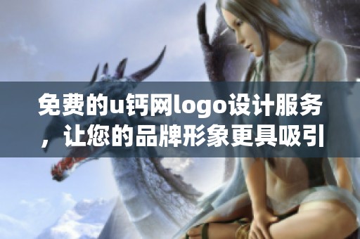 免费的u钙网logo设计服务，让您的品牌形象更具吸引力