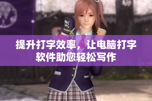 提升打字效率，让电脑打字软件助您轻松写作