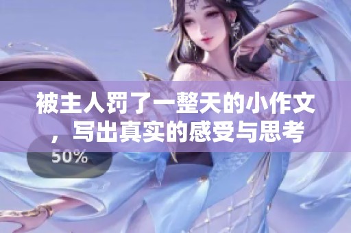 被主人罚了一整天的小作文，写出真实的感受与思考