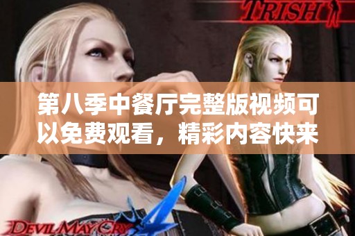 第八季中餐厅完整版视频可以免费观看，精彩内容快来体验！