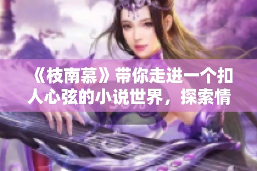 《枝南慕》带你走进一个扣人心弦的小说世界，探索情感与命运的交错之旅