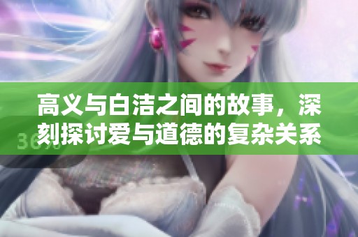 高义与白洁之间的故事，深刻探讨爱与道德的复杂关系