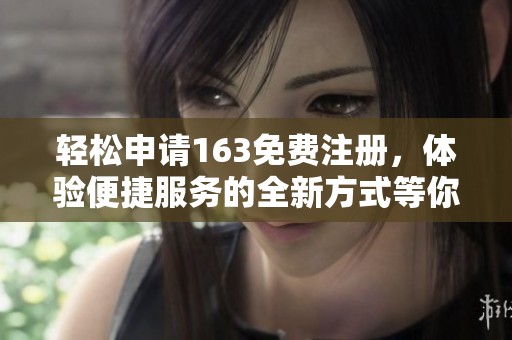 轻松申请163免费注册，体验便捷服务的全新方式等你来试