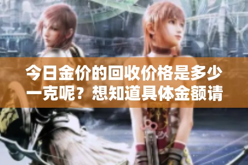 今日金价的回收价格是多少一克呢？想知道具体金额请继续关注我们！