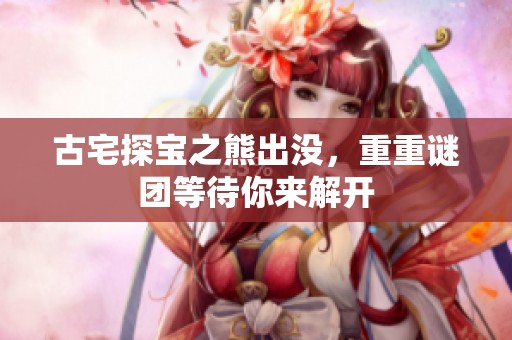 古宅探宝之熊出没，重重谜团等待你来解开