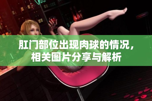 肛门部位出现肉球的情况，相关图片分享与解析