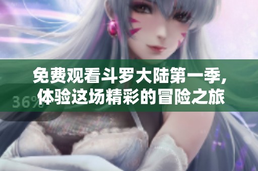 免费观看斗罗大陆第一季, 体验这场精彩的冒险之旅！