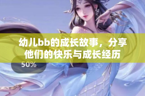 幼儿bb的成长故事，分享他们的快乐与成长经历