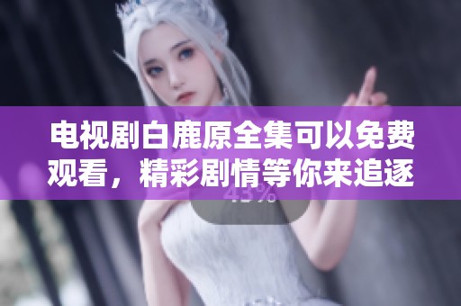 电视剧白鹿原全集可以免费观看，精彩剧情等你来追逐！