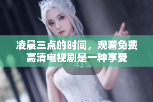 凌晨三点的时间，观看免费高清电视剧是一种享受