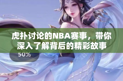 虎扑讨论的NBA赛事，带你深入了解背后的精彩故事