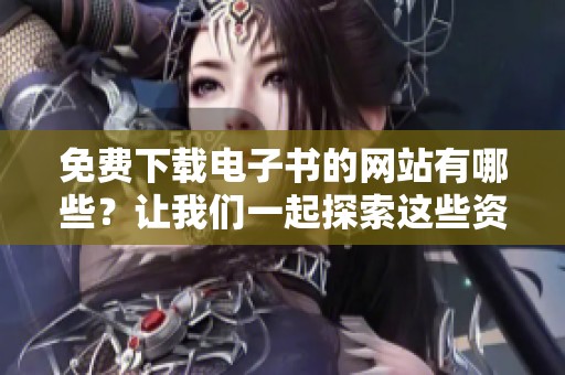 免费下载电子书的网站有哪些？让我们一起探索这些资源吧！