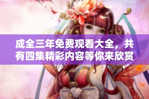 成全三年免费观看大全，共有四集精彩内容等你来欣赏