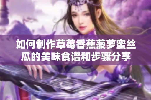 如何制作草莓香蕉菠萝蜜丝瓜的美味食谱和步骤分享