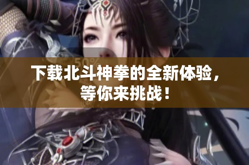 下载北斗神拳的全新体验，等你来挑战！