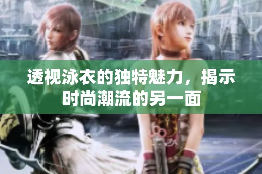 透视泳衣的独特魅力，揭示时尚潮流的另一面