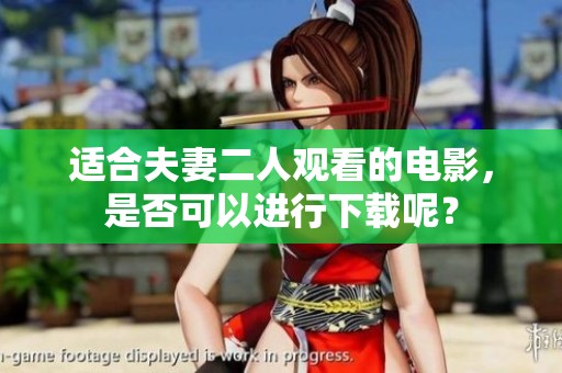 适合夫妻二人观看的电影，是否可以进行下载呢？