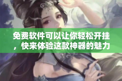 免费软件可以让你轻松开挂，快来体验这款神器的魅力吧