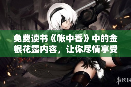 免费读书《帐中香》中的金银花露内容，让你尽情享受香甜阅读时光！