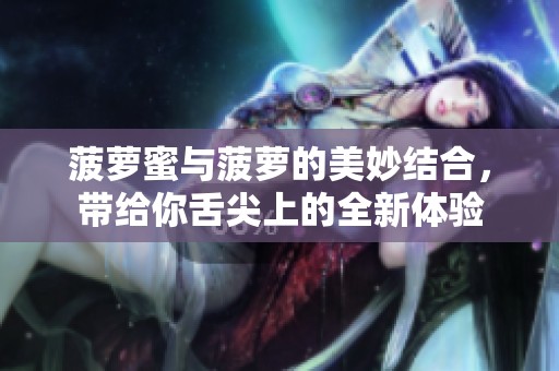 菠萝蜜与菠萝的美妙结合，带给你舌尖上的全新体验