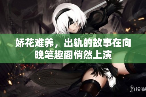 娇花难养，出轨的故事在向晚笔趣阁悄然上演