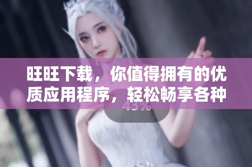 旺旺下载，你值得拥有的优质应用程序，轻松畅享各种功能与服务！