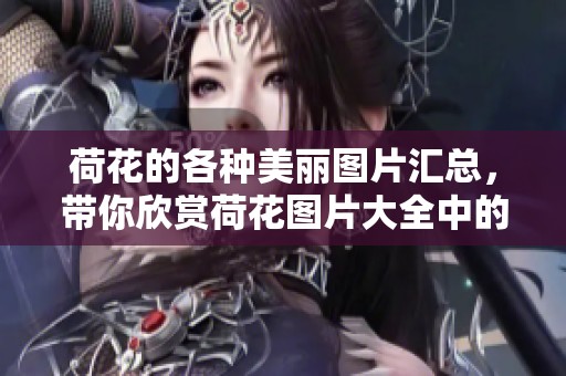 荷花的各种美丽图片汇总，带你欣赏荷花图片大全中的魅力风采