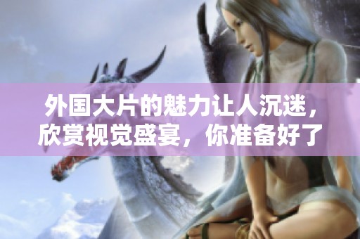 外国大片的魅力让人沉迷，欣赏视觉盛宴，你准备好了吗